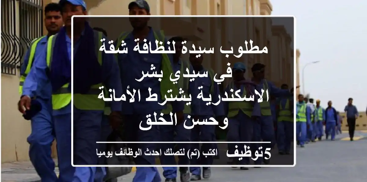 مطلوب سيدة لنظافة شقة في سيدي بشر - الاسكندرية يشترط الأمانة وحسن الخلق
