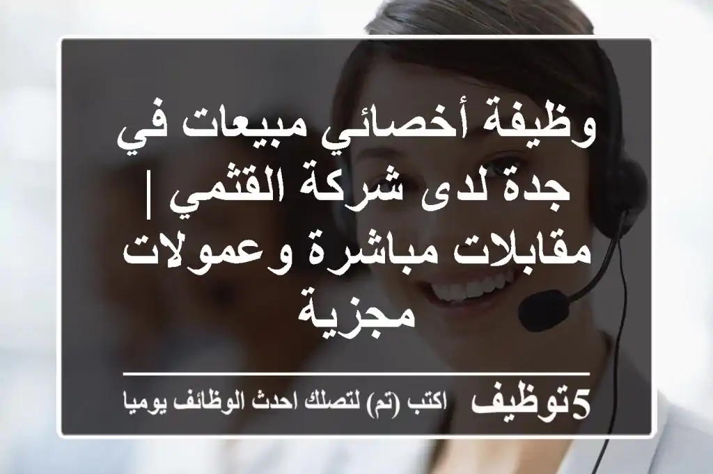 وظيفة أخصائي مبيعات في جدة لدى شركة القثمي | مقابلات مباشرة وعمولات مجزية