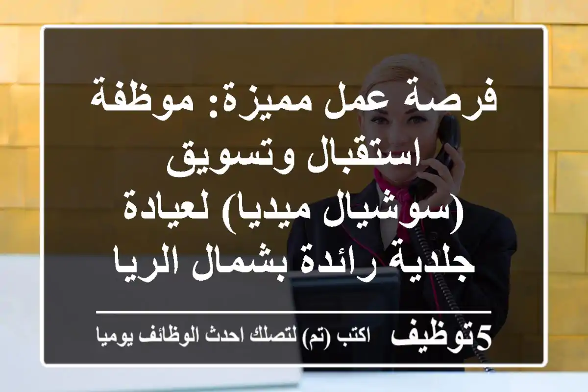 فرصة عمل مميزة: موظفة استقبال وتسويق (سوشيال ميديا) لعيادة جلدية رائدة بشمال الرياض