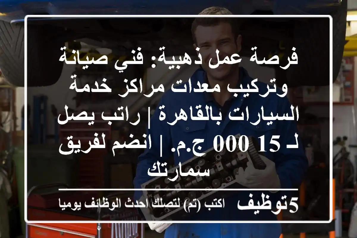 فرصة عمل ذهبية: فني صيانة وتركيب معدات مراكز خدمة السيارات بالقاهرة | راتب يصل لـ 15,000 ج.م. | انضم لفريق سمارتك