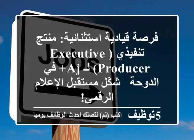 فرصة قيادية استثنائية: منتج تنفيذي (Executive Producer) لـ AJ+ في الدوحة - شكّل مستقبل الإعلام الرقمي!
