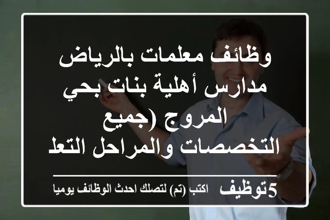 وظائف معلمات بالرياض - مدارس أهلية بنات بحي المروج (جميع التخصصات والمراحل التعليمية)