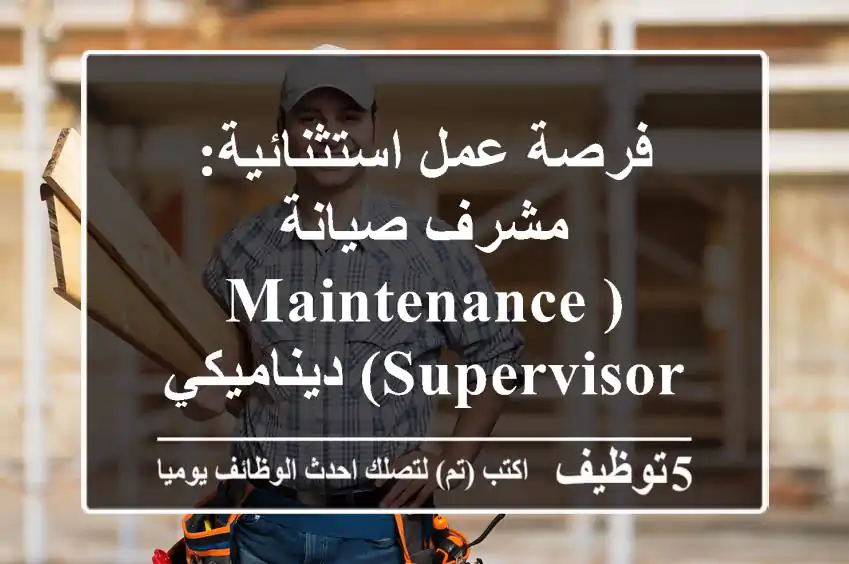 فرصة عمل استثنائية: مشرف صيانة (Maintenance Supervisor) ديناميكي لفروع شركة مقاولات رائدة!