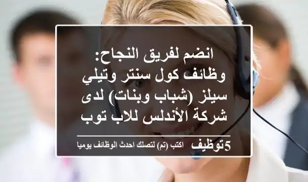 انضم لفريق النجاح: وظائف كول سنتر وتيلي سيلز (شباب وبنات) لدى شركة الأندلس للاب توب