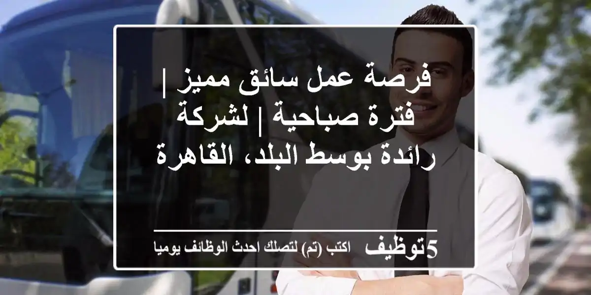 فرصة عمل سائق مميز | فترة صباحية | لشركة رائدة بوسط البلد، القاهرة