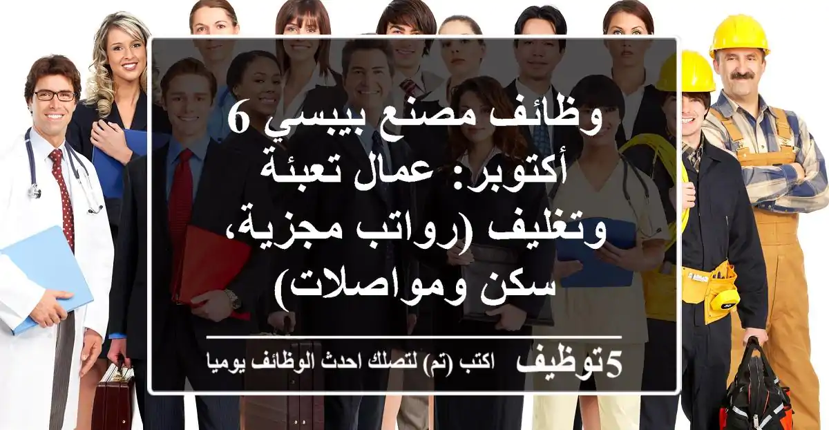 وظائف مصنع بيبسي 6 أكتوبر: عمال تعبئة وتغليف (رواتب مجزية، سكن ومواصلات)