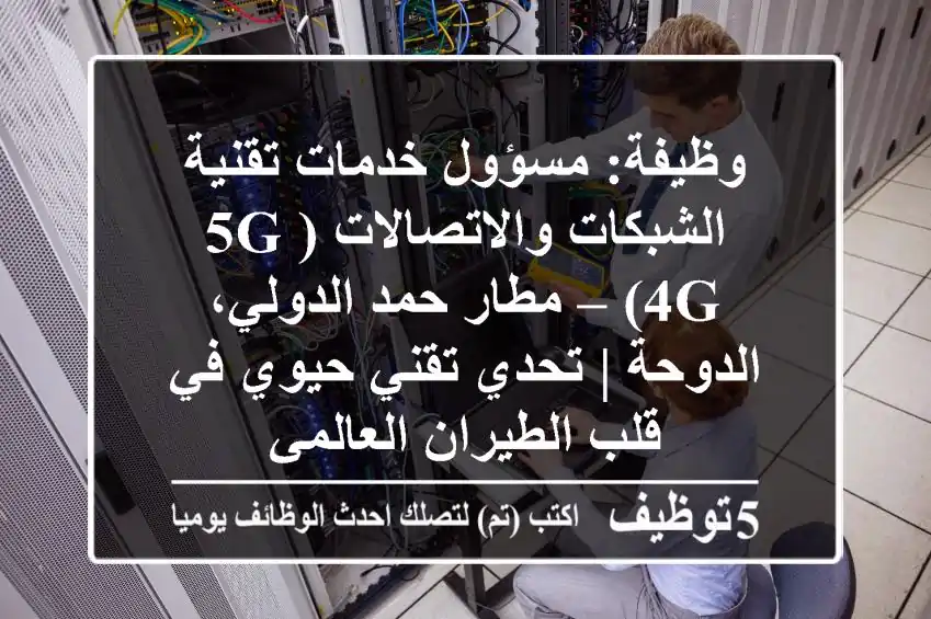 وظيفة: مسؤول خدمات تقنية الشبكات والاتصالات (5G/4G) – مطار حمد الدولي، الدوحة | تحدي تقني حيوي في قلب الطيران العالمي