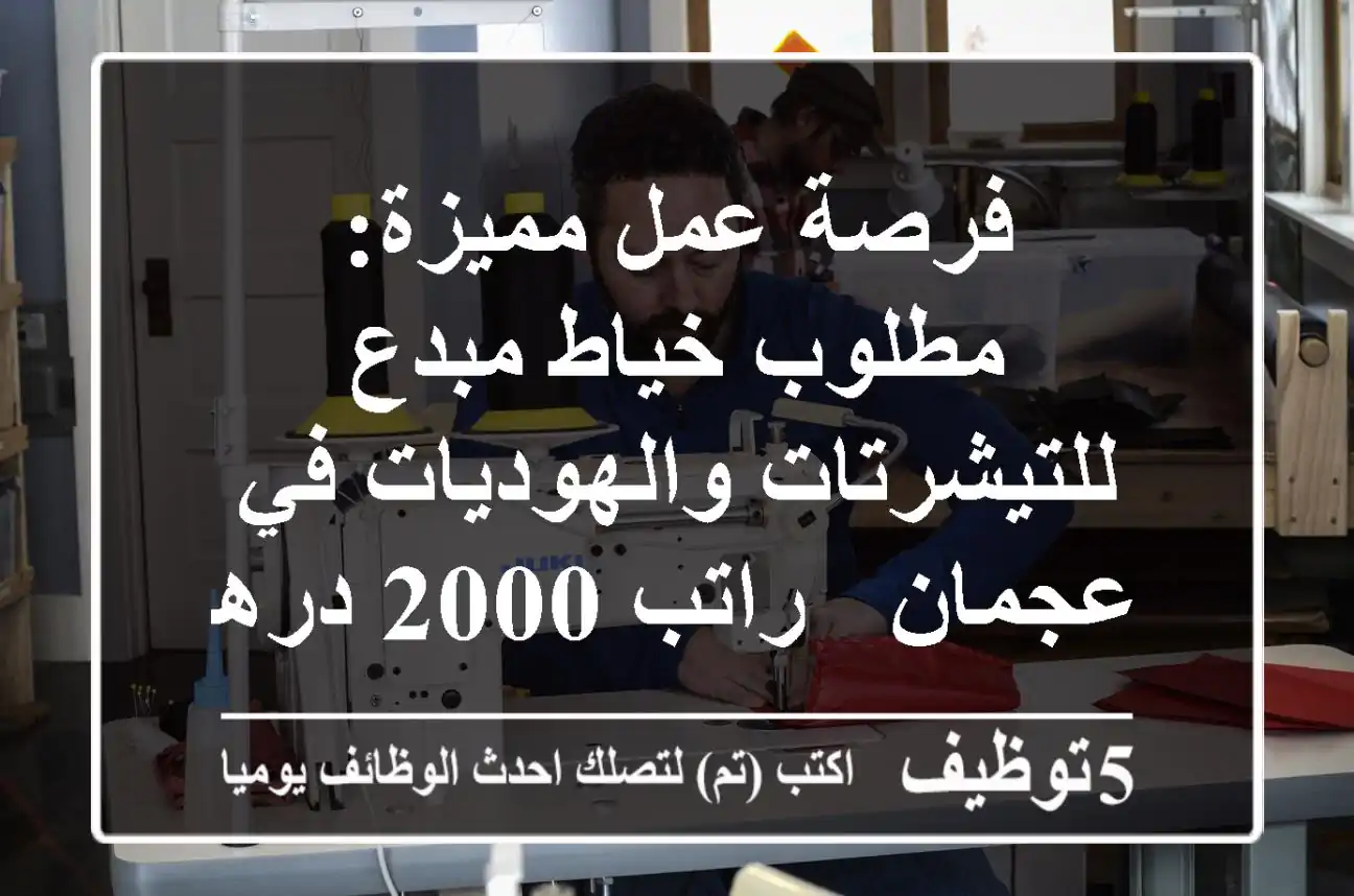 فرصة عمل مميزة: مطلوب خياط مبدع للتيشرتات والهوديات في عجمان - راتب 2000 درهم