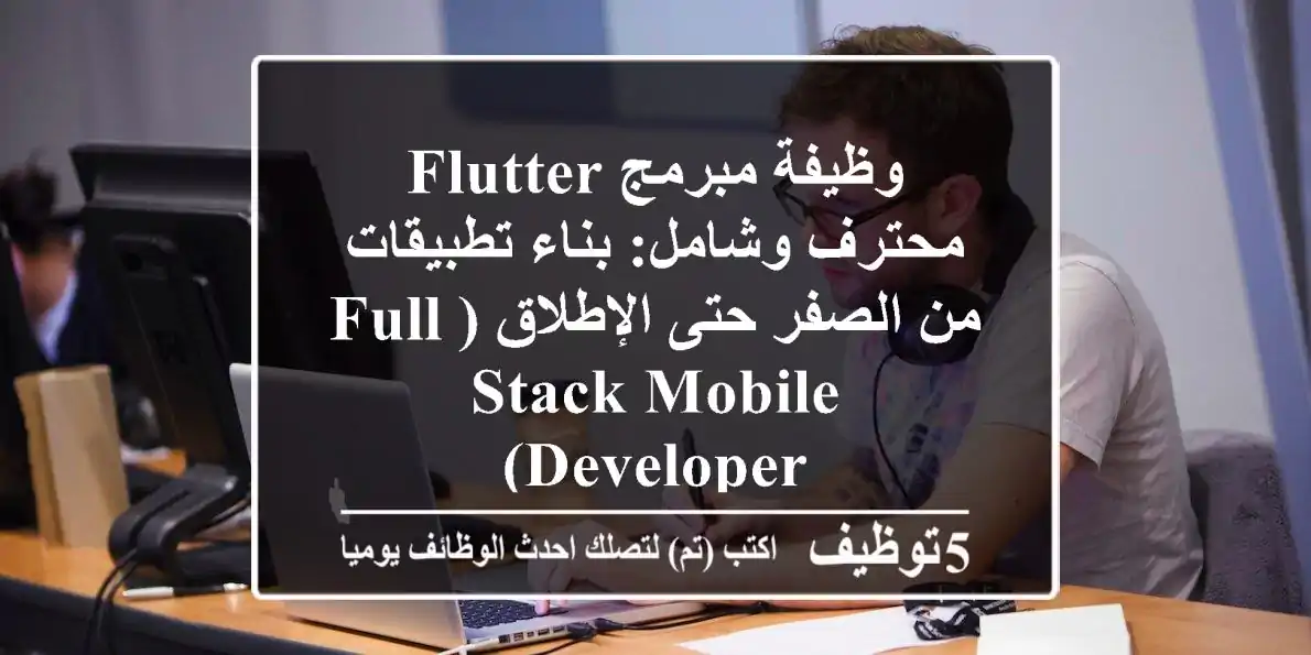 وظيفة مبرمج Flutter محترف وشامل: بناء تطبيقات من الصفر حتى الإطلاق (Full-Stack Mobile Developer)