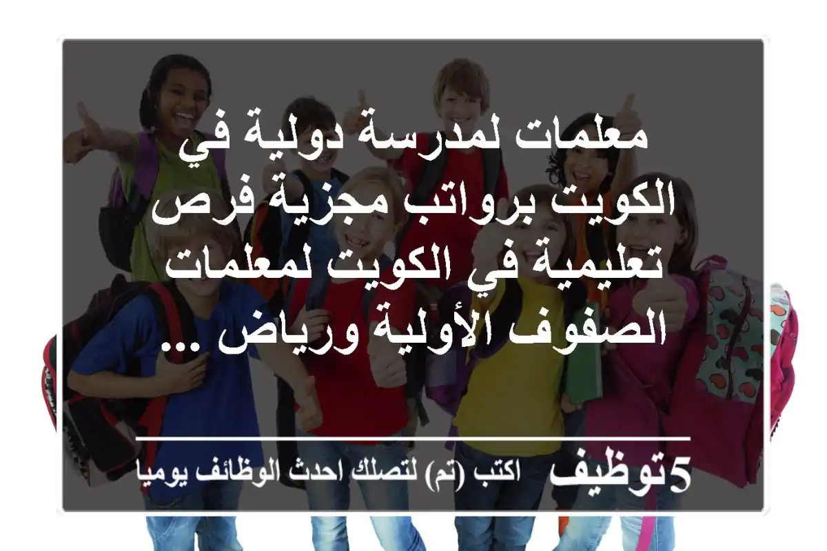 معلمات لمدرسة دولية في الكويت برواتب مجزية فرص تعليمية في الكويت لمعلمات الصفوف الأولية ورياض ...