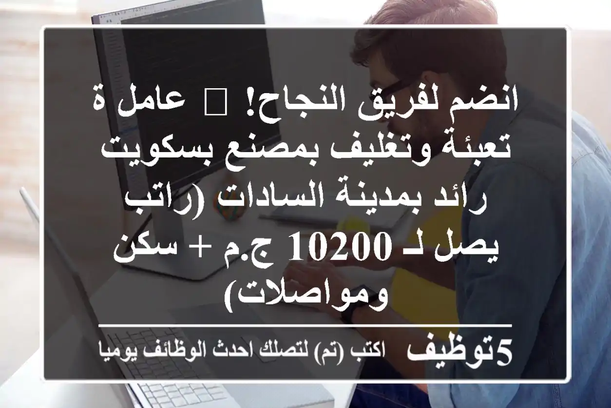 انضم لفريق النجاح! 🌟 عامل/ة تعبئة وتغليف بمصنع بسكويت رائد بمدينة السادات (راتب يصل لـ 10200 ج.م + سكن ومواصلات)