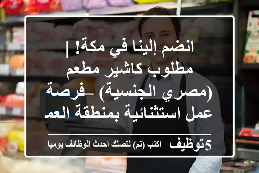 انضم إلينا في مكة! | مطلوب كاشير مطعم (مصري الجنسية) – فرصة عمل استثنائية بمنطقة العمرة