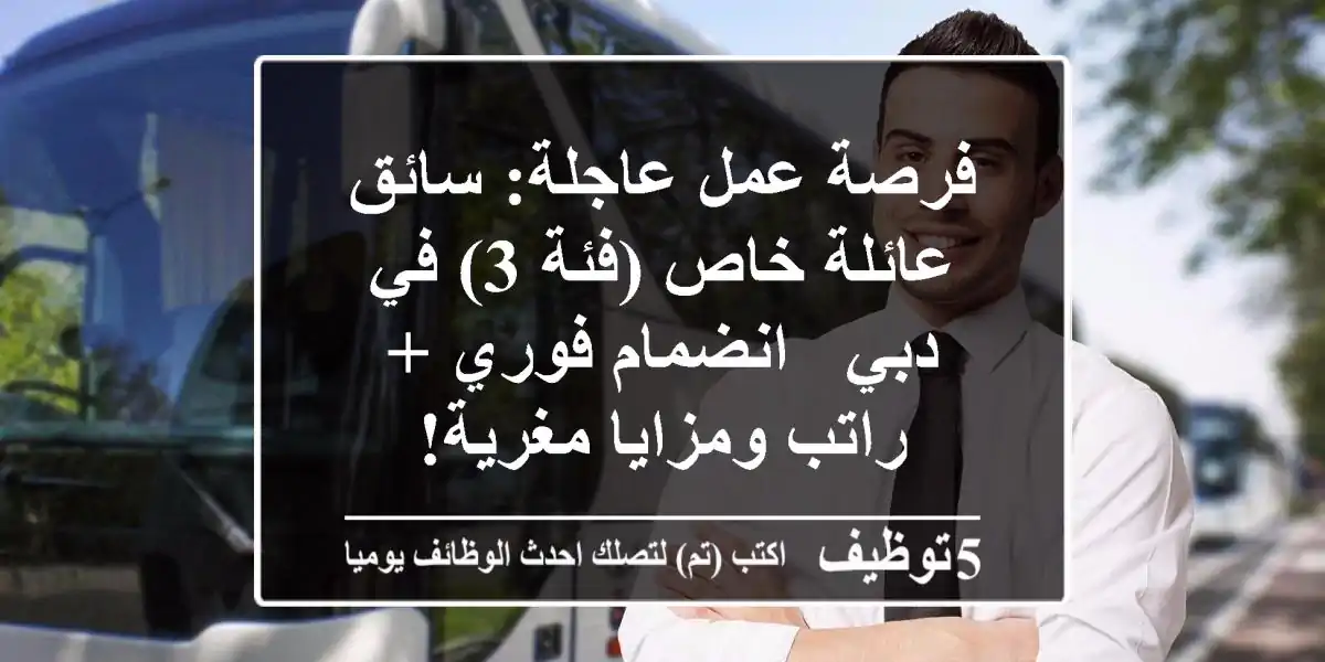 فرصة عمل عاجلة: سائق عائلة خاص (فئة 3) في دبي - انضمام فوري + راتب ومزايا مغرية!