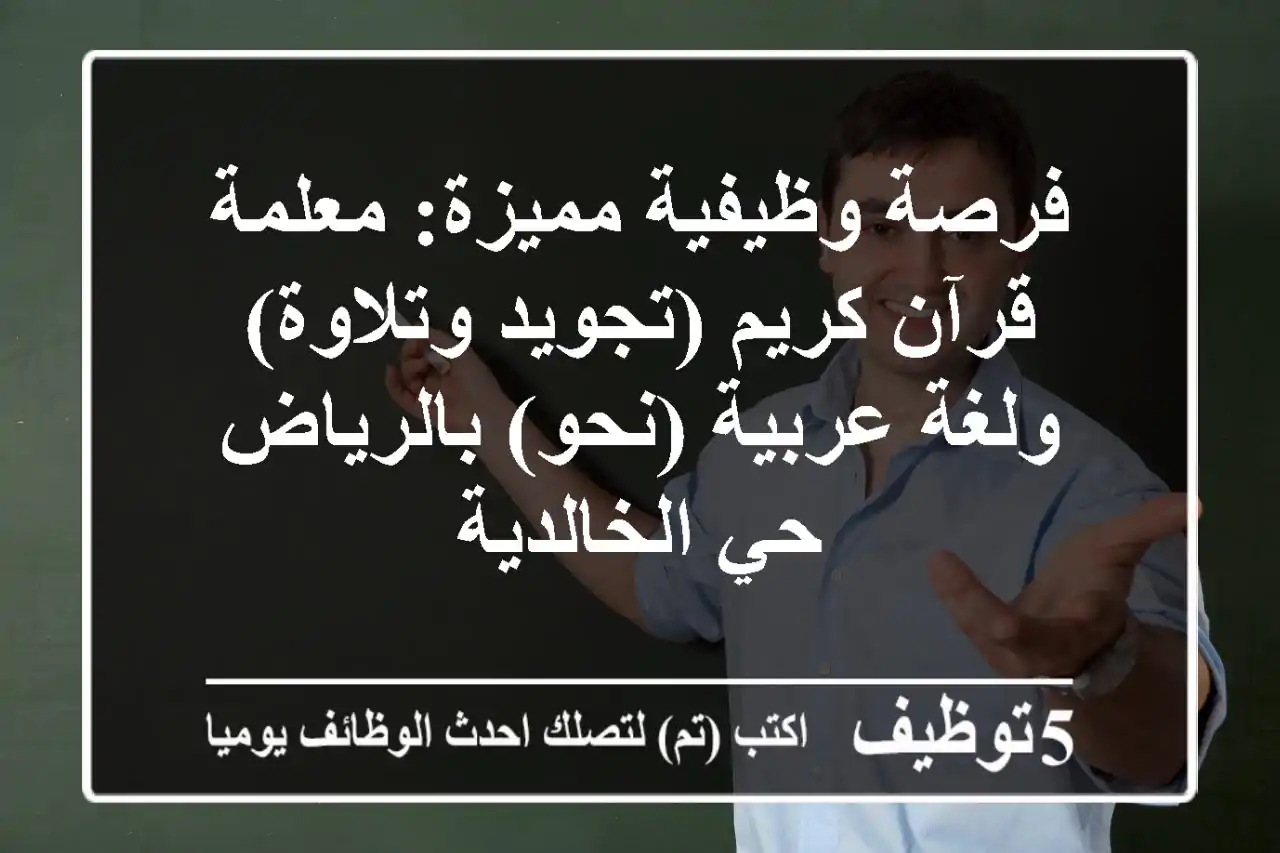 فرصة وظيفية مميزة: معلمة قرآن كريم (تجويد وتلاوة) ولغة عربية (نحو) بالرياض - حي الخالدية