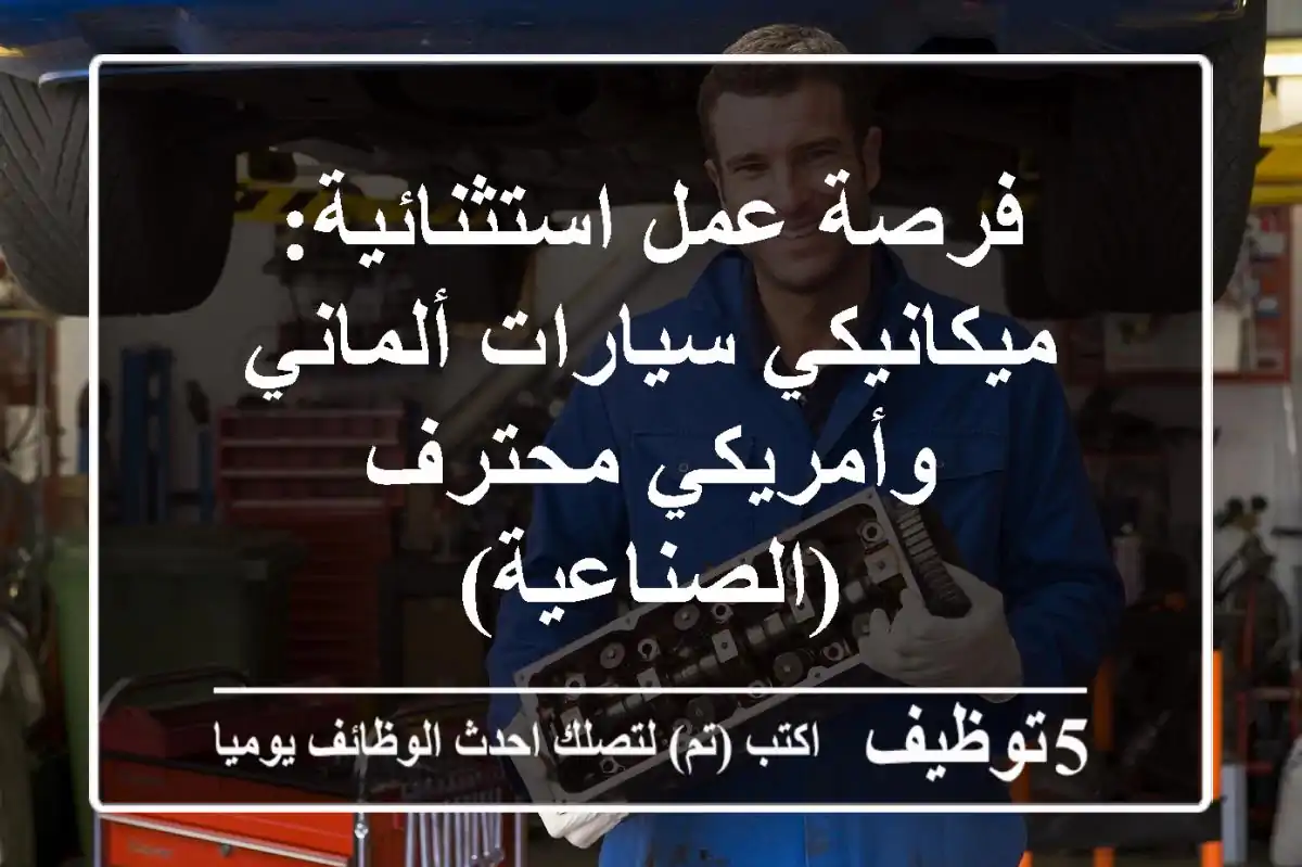 فرصة عمل استثنائية: ميكانيكي سيارات ألماني وأمريكي محترف (الصناعية)
