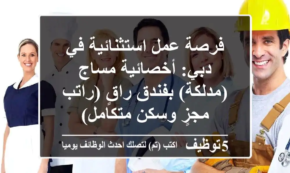 فرصة عمل استثنائية في دبي: أخصائية مساج (مدلكة) بفندق راقٍ (راتب مجزٍ وسكن متكامل)