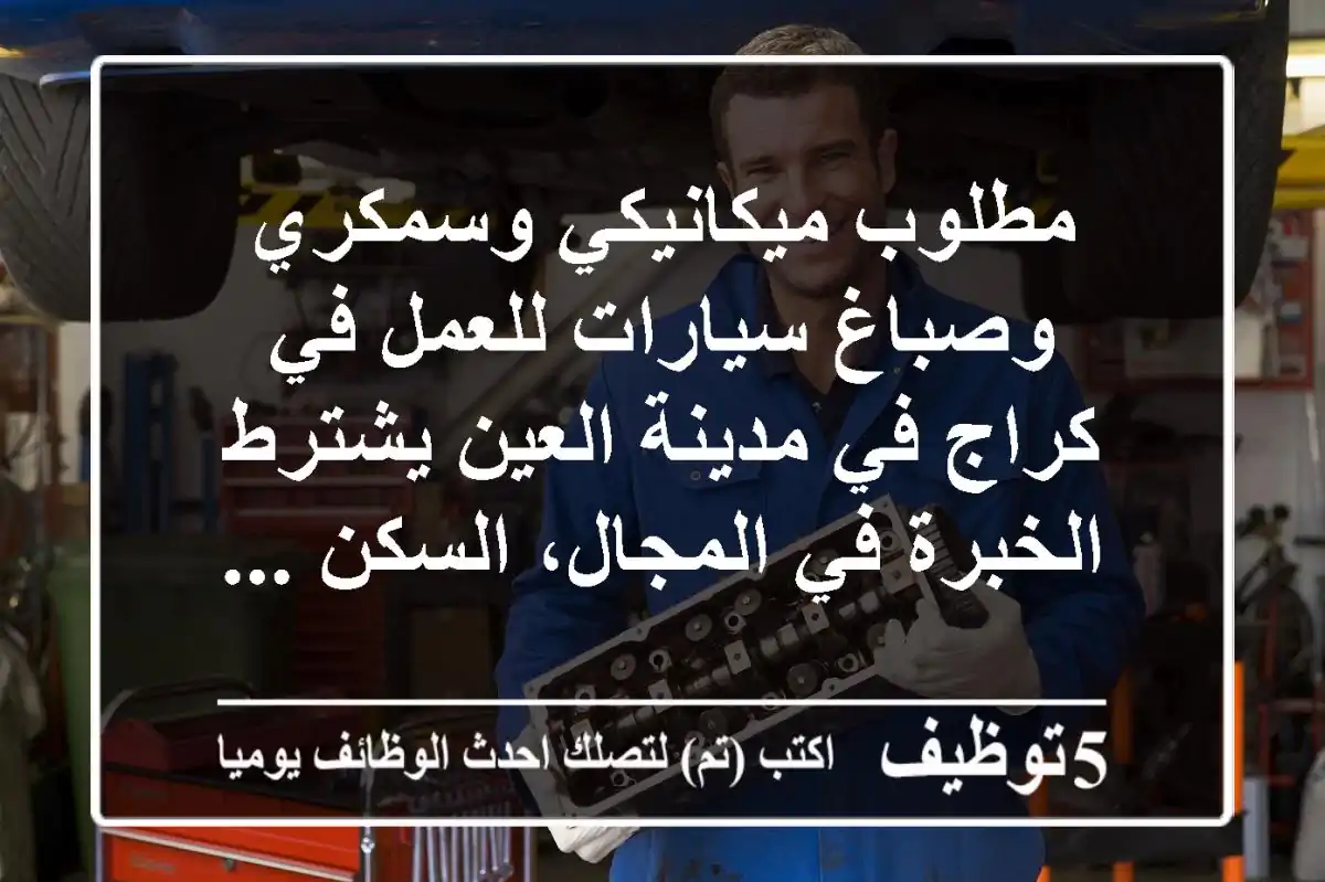 مطلوب ميكانيكي وسمكري وصباغ سيارات للعمل في كراج في مدينة العين يشترط الخبرة في المجال، السكن ...