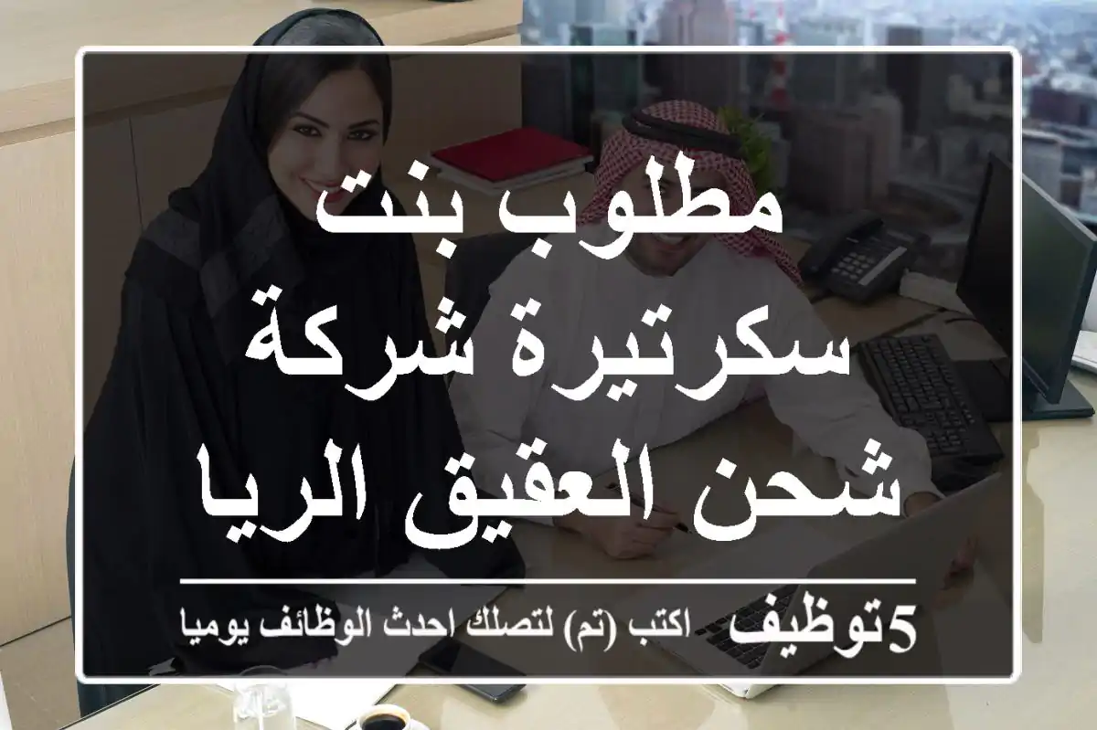 مطلوب بنت سكرتيرة شركة شحن العقيق الرياض