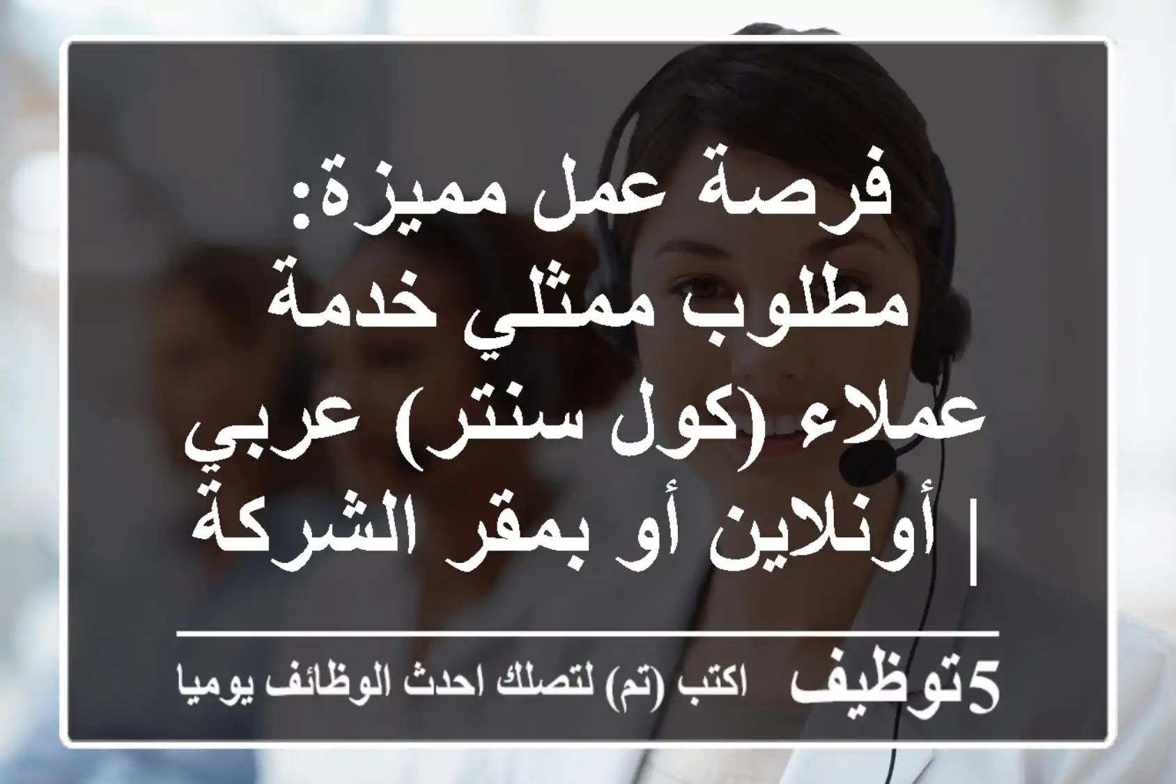 فرصة عمل مميزة: مطلوب ممثلي خدمة عملاء (كول سنتر) عربي | أونلاين أو بمقر الشركة