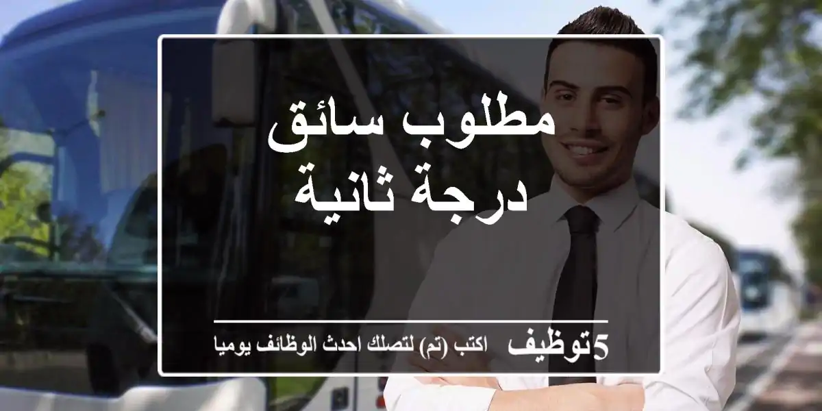 مطلوب سائق درجة ثانية