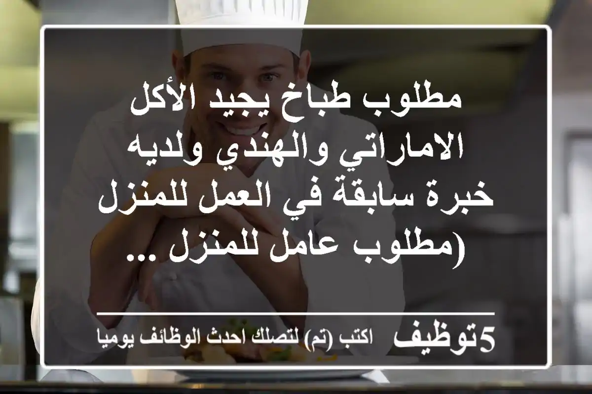 مطلوب طباخ يجيد الأكل الاماراتي والهندي ولديه خبرة سابقة في العمل للمنزل (مطلوب عامل للمنزل ...