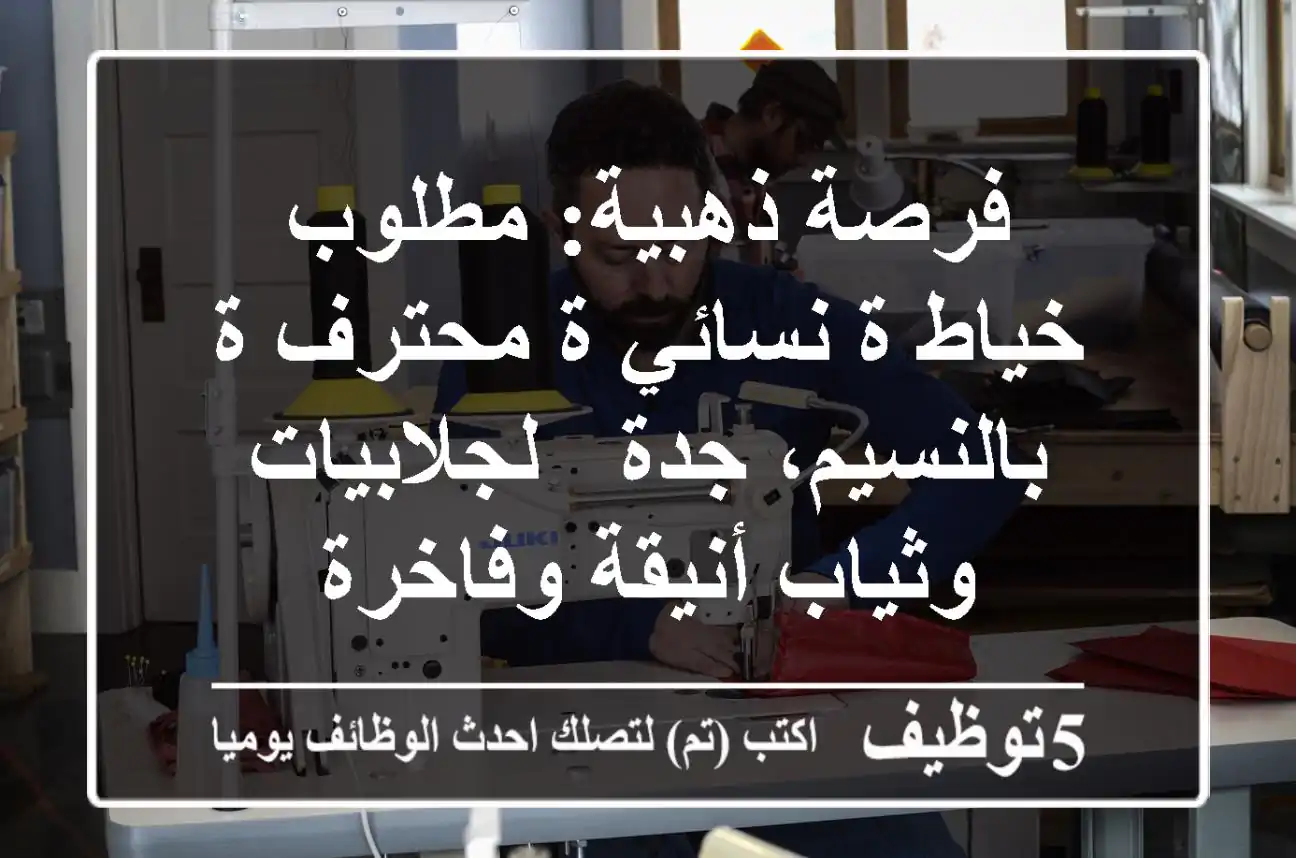 فرصة ذهبية: مطلوب خياط/ة نسائي/ة محترف/ة بالنسيم، جدة - لجلابيات وثياب أنيقة وفاخرة