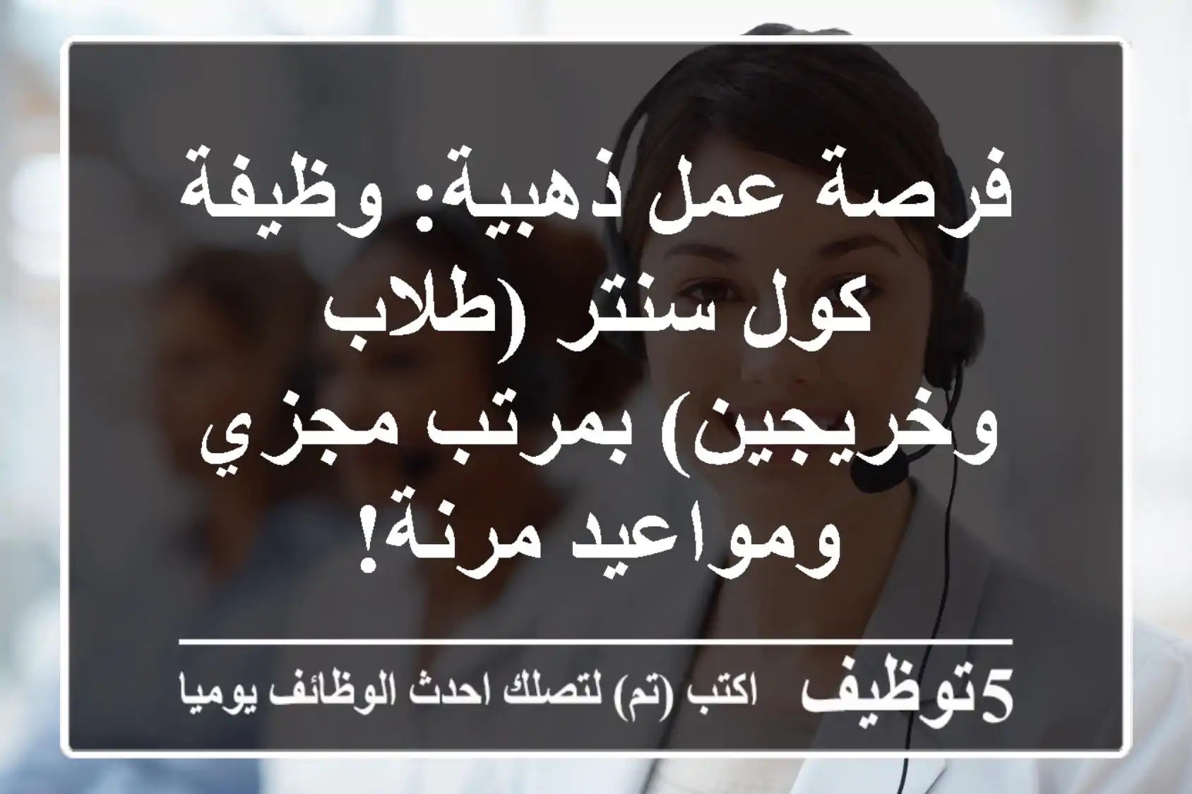 فرصة عمل ذهبية: وظيفة كول سنتر (طلاب وخريجين) بمرتب مجزي ومواعيد مرنة!