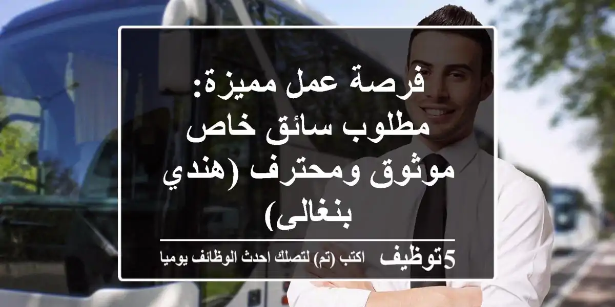 فرصة عمل مميزة: مطلوب سائق خاص موثوق ومحترف (هندي / بنغالي)