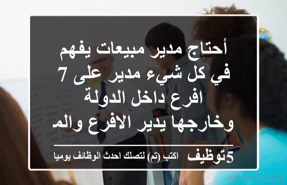 أحتاج مدير مبيعات يفهم في كل شيء مدير على 7 افرع داخل الدولة وخارجها يدير الافرع والموظفين ...