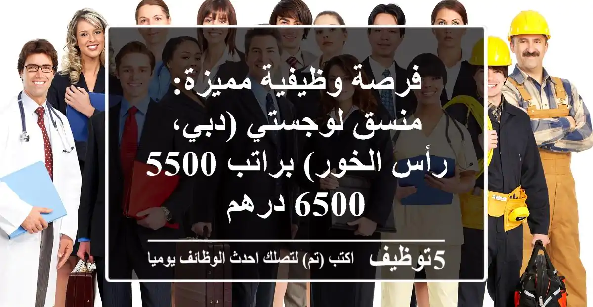 فرصة وظيفية مميزة: منسق لوجستي (دبي، رأس الخور) براتب 5500-6500 درهم