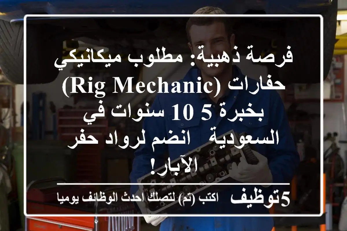 فرصة ذهبية: مطلوب ميكانيكي حفارات (Rig Mechanic) بخبرة 5-10 سنوات في السعودية - انضم لرواد حفر الآبار!