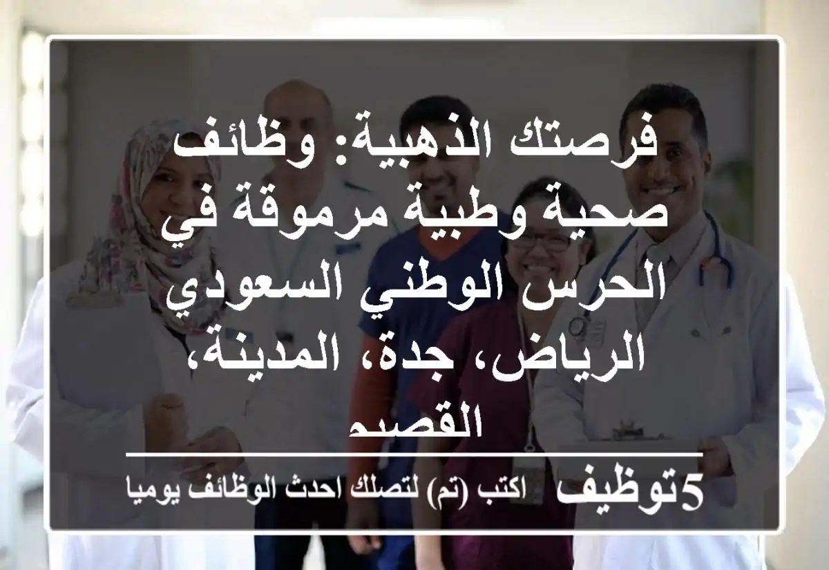 فرصتك الذهبية: وظائف صحية وطبية مرموقة في الحرس الوطني السعودي - الرياض، جدة، المدينة، القصيم