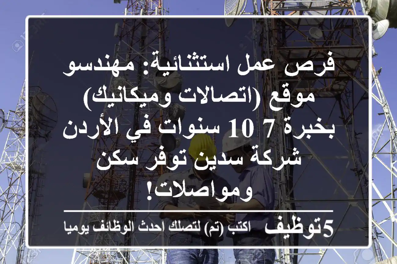 فرص عمل استثنائية: مهندسو موقع (اتصالات وميكانيك) بخبرة 7-10 سنوات في الأردن - شركة سدين توفر سكن ومواصلات!