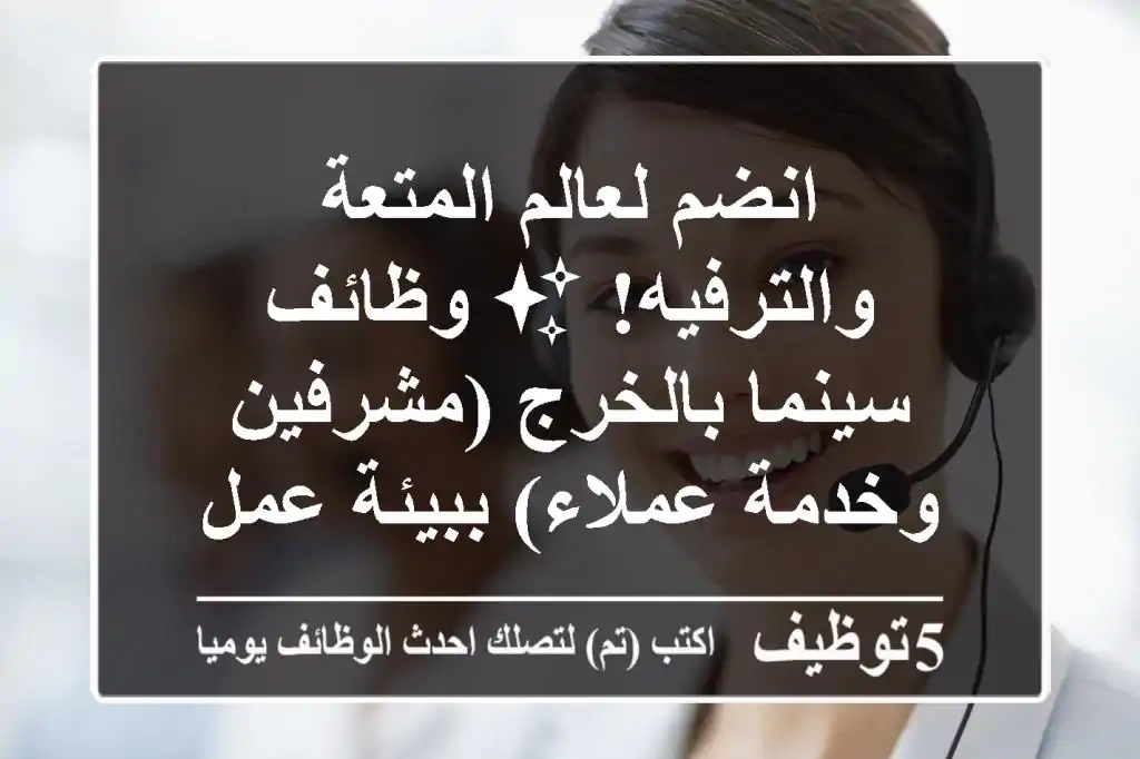 انضم لعالم المتعة والترفيه! ✨ وظائف سينما بالخرج (مشرفين وخدمة عملاء) ببيئة عمل ديناميكية