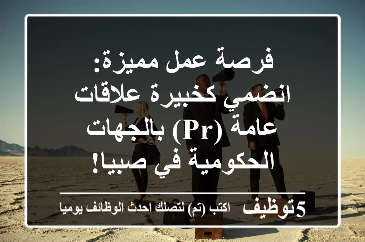فرصة عمل مميزة: انضمي كخبيرة علاقات عامة (PR) بالجهات الحكومية في صبيا!