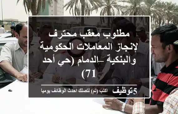 مطلوب معقب محترف لإنجاز المعاملات الحكومية والبنكية – الدمام (حي أحد 71)