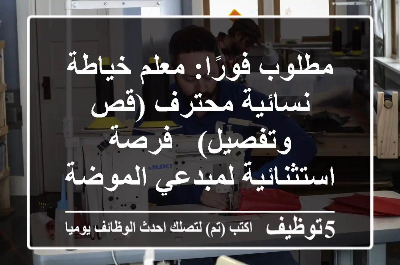 مطلوب فورًا: معلم خياطة نسائية محترف (قص وتفصيل) - فرصة استثنائية لمبدعي الموضة!