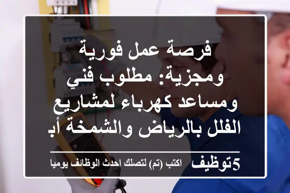 فرصة عمل فورية ومجزية: مطلوب فني ومساعد كهرباء لمشاريع الفلل بالرياض والشمخة أبو ظبي