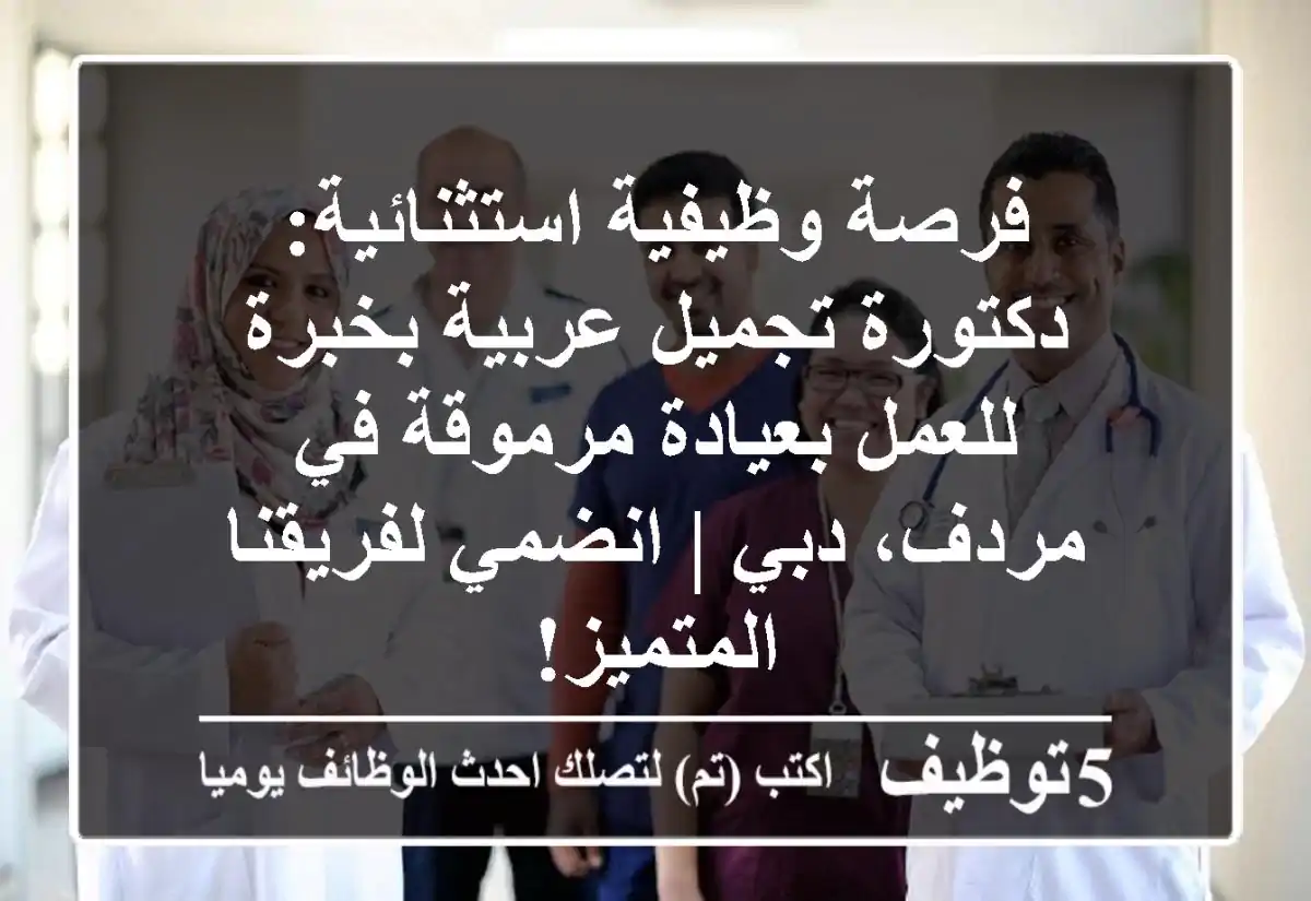 فرصة وظيفية استثنائية: دكتورة تجميل عربية بخبرة للعمل بعيادة مرموقة في مردف، دبي | انضمي لفريقنا المتميز!
