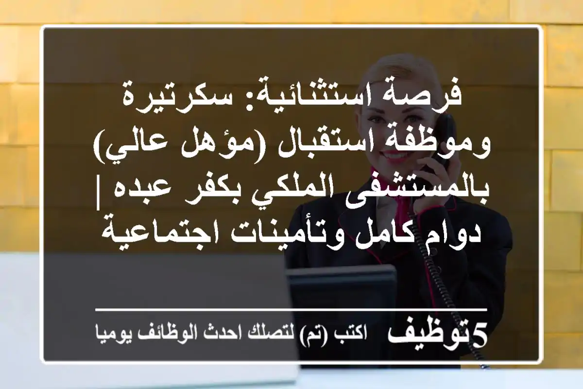 فرصة استثنائية: سكرتيرة وموظفة استقبال (مؤهل عالي) بالمستشفى الملكي بكفر عبده | دوام كامل وتأمينات اجتماعية