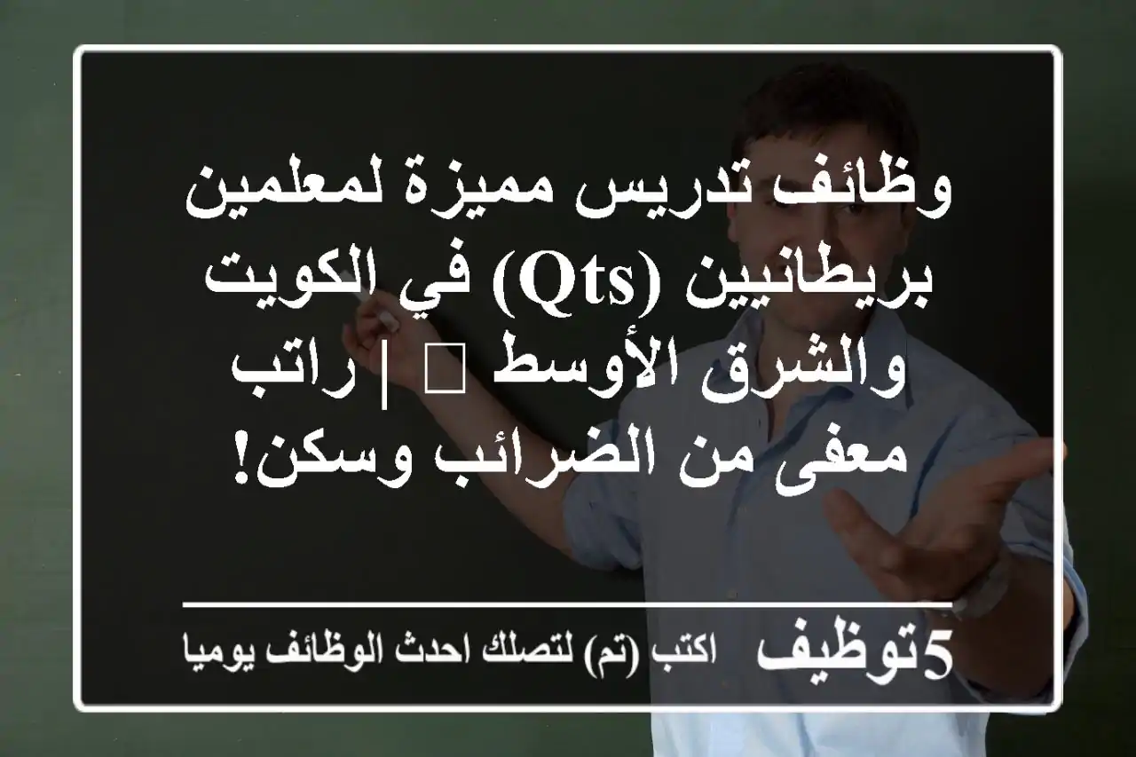 وظائف تدريس مميزة لمعلمين بريطانيين (QTS) في الكويت والشرق الأوسط 🌍 | راتب معفى من الضرائب وسكن!