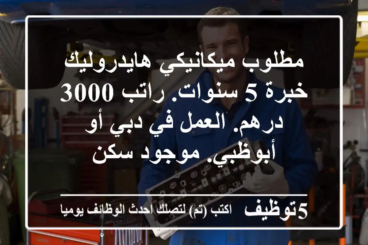 مطلوب ميكانيكي هايدروليك خبرة 5 سنوات. راتب 3000 درهم. العمل في دبي أو أبوظبي. موجود سكن