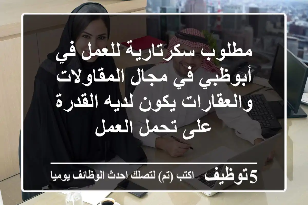 مطلوب سكرتارية للعمل في أبوظبي في مجال المقاولات والعقارات يكون لديه القدرة على تحمل العمل