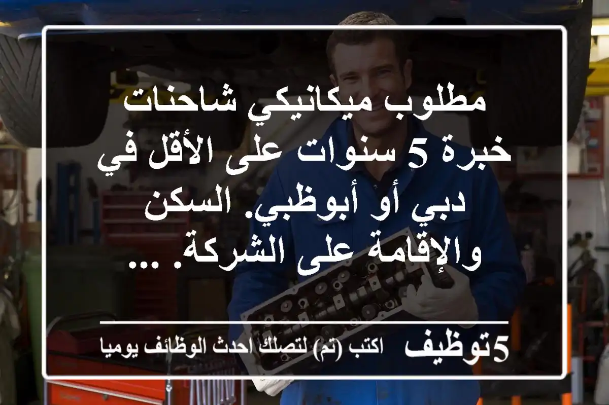 مطلوب ميكانيكي شاحنات خبرة 5 سنوات على الأقل في دبي أو أبوظبي. السكن والإقامة على الشركة. ...