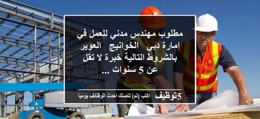 مطلوب مهندس مدني للعمل في إمارة دبي - الخوانيج - العوير بالشروط التالية خبرة لا تقل عن 5 سنوات ...