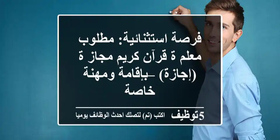 فرصة استثنائية: مطلوب معلم/ة قرآن كريم مجاز/ة (إجازة) – بإقامة ومهنة خاصة
