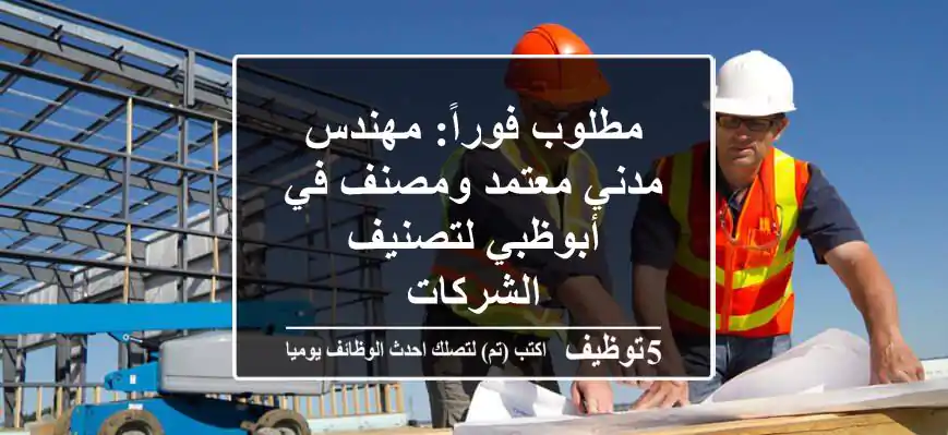 مطلوب فوراً: مهندس مدني معتمد ومصنف في أبوظبي لتصنيف الشركات