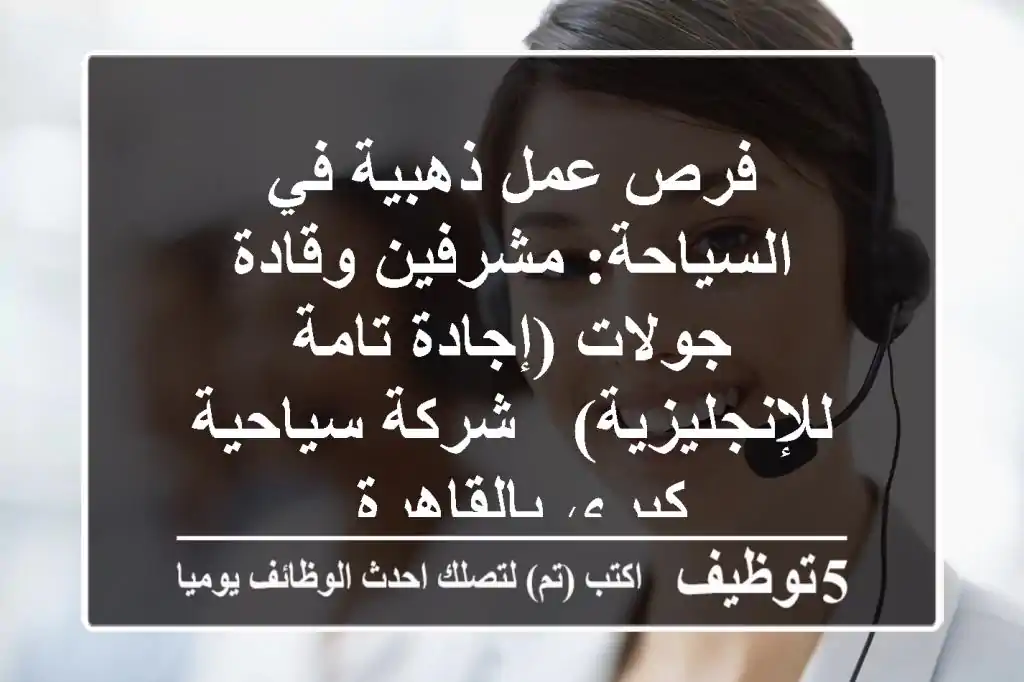 فرص عمل ذهبية في السياحة: مشرفين وقادة جولات (إجادة تامة للإنجليزية) - شركة سياحية كبرى بالقاهرة.