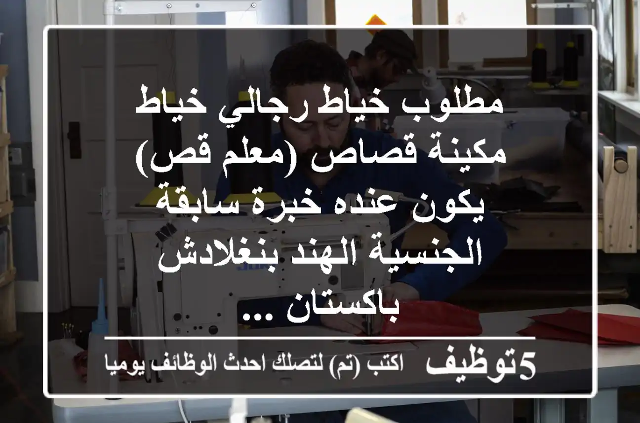 مطلوب خياط رجالي خياط مكينة قصاص (معلم قص) يكون عنده خبرة سابقة الجنسية الهند بنغلادش باكستان ...