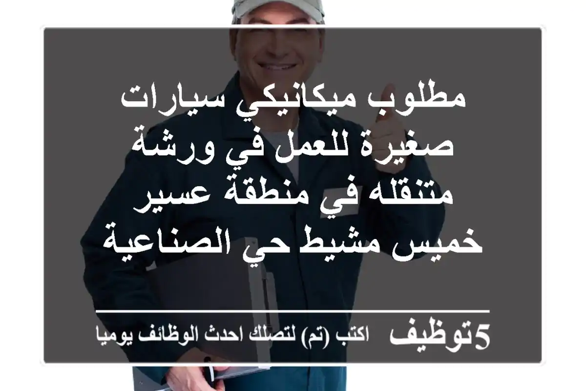 مطلوب ميكانيكي سيارات صغيرة للعمل في ورشة متنقله في منطقة عسير خميس مشيط حي الصناعية